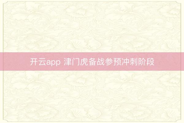 开云app 津门虎备战参预冲刺阶段