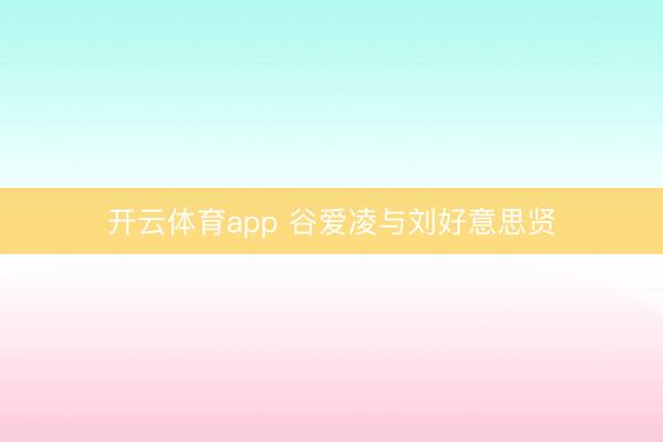 开云体育app 谷爱凌与刘好意思贤