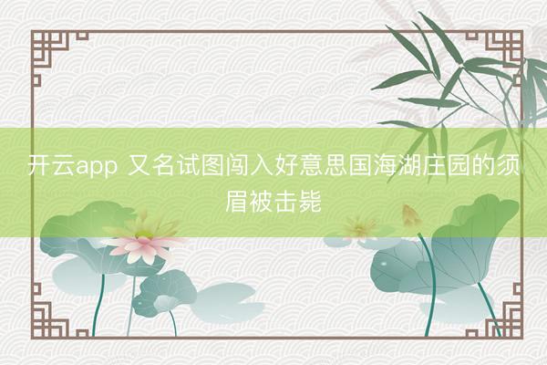 开云app 又名试图闯入好意思国海湖庄园的须眉被击毙