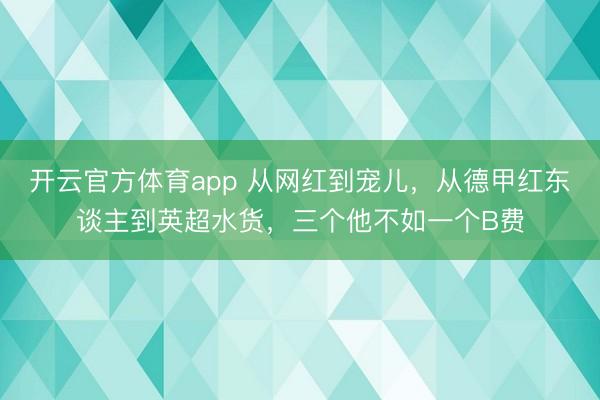 开云官方体育app 从网红到宠儿,从德甲红东谈主到英超水货,三个他不如一个B费
