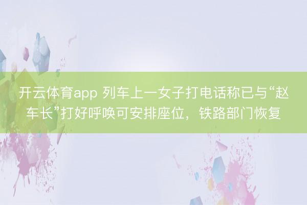 开云体育app 列车上一女子打电话称已与“赵车长”打好呼唤可安排座位，铁路部门恢复