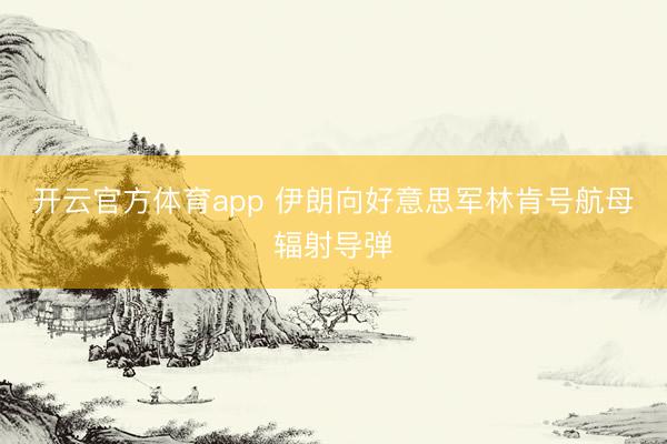 开云官方体育app 伊朗向好意思军林肯号航母辐射导弹