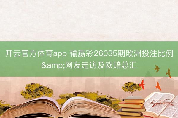 开云官方体育app 输赢彩26035期欧洲投注比例&网友走访及欧赔总汇
