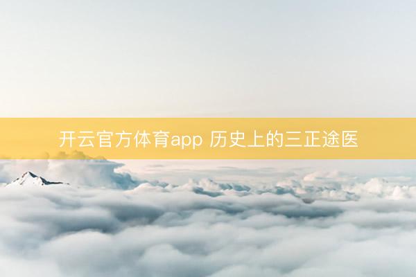 开云官方体育app 历史上的三正途医