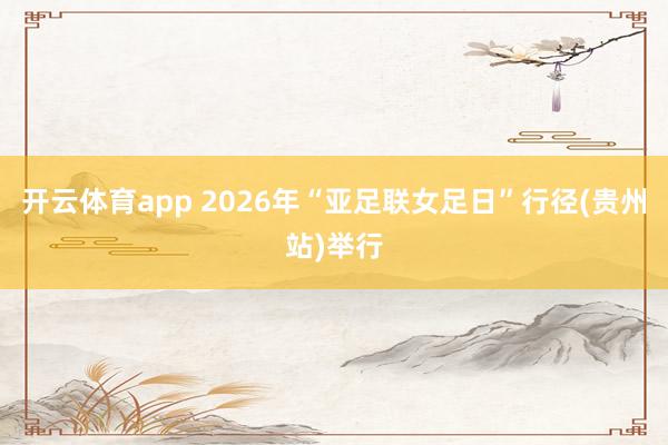 开云体育app 2026年“亚足联女足日”行径(贵州站)举行