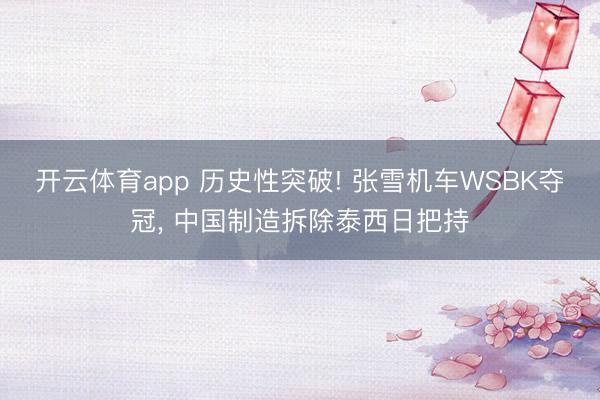 开云体育app 历史性突破! 张雪机车WSBK夺冠， 中国制造拆除泰西日把持