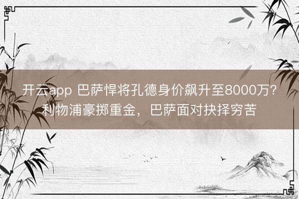开云app 巴萨悍将孔德身价飙升至8000万？利物浦豪掷重金，巴萨面对抉择穷苦