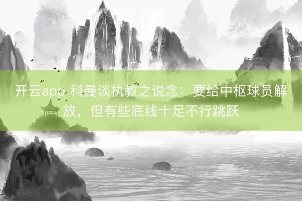 开云app 科曼谈执教之说念：要给中枢球员解放，但有些底线十足不行跳跃