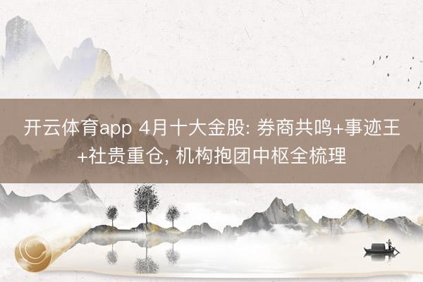开云体育app 4月十大金股: 券商共鸣+事迹王+社贵重仓, 机构抱团中枢全梳理