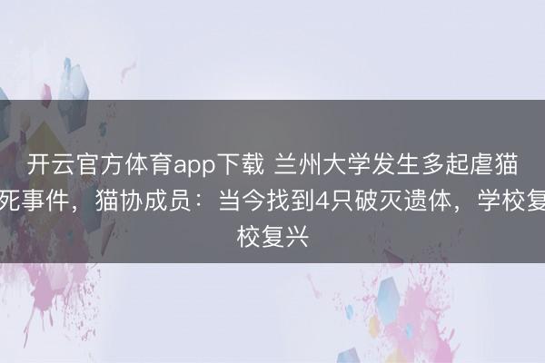 开云官方体育app下载 兰州大学发生多起虐猫致死事件,猫协成员:当今找到4只破灭遗体,学校复兴