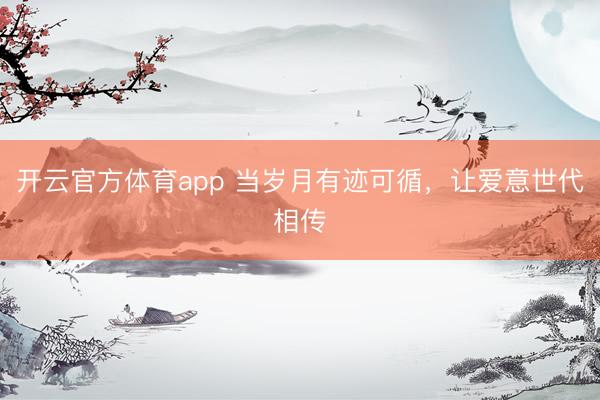 开云官方体育app 当岁月有迹可循，让爱意世代相传