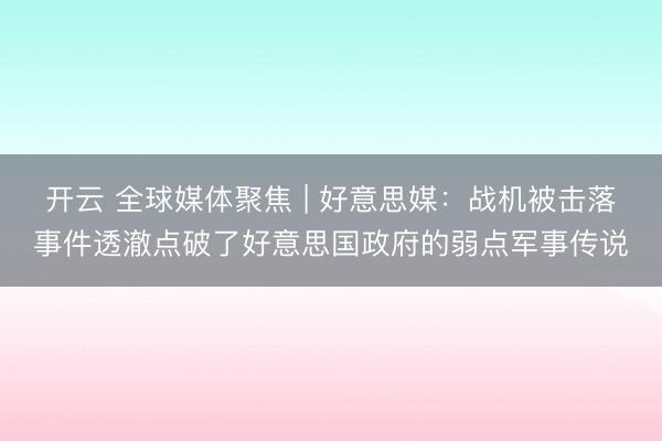 开云 全球媒体聚焦 | 好意思媒：战机被击落事件透澈点破了好意思国政府的弱点军事传说