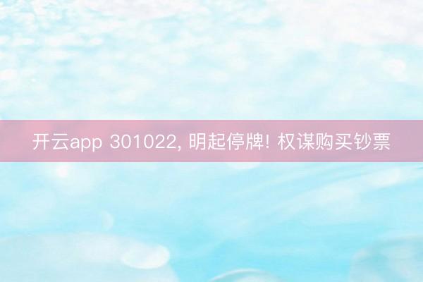 开云app 301022, 明起停牌! 权谋购买钞票