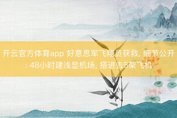 开云官方体育app 好意思军飞翔员获救, 细节公开: 48小时建浅显机场, 搭进去5架飞机