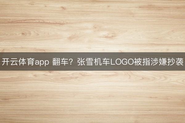 开云体育app 翻车？张雪机车LOGO被指涉嫌抄袭