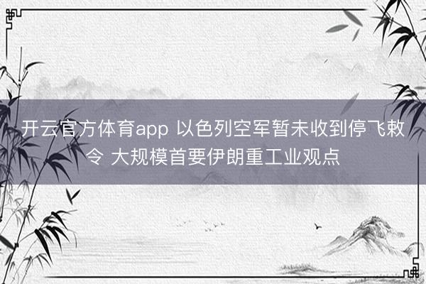 开云官方体育app 以色列空军暂未收到停飞敕令 大规模首要伊朗重工业观点