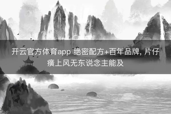 开云官方体育app 绝密配方+百年品牌, 片仔癀上风无东说念主能及