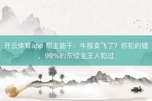 开云体育app 帮主能干：牛股卖飞了？你犯的错，99%的东谈主王人犯过