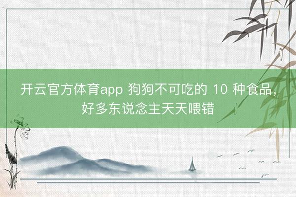 开云官方体育app 狗狗不可吃的 10 种食品，好多东说念主天天喂错