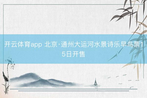 开云体育app 北京·通州大运河水景诗乐早鸟票15日开售