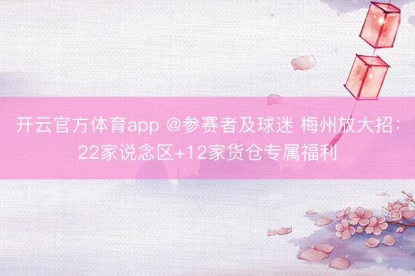 开云官方体育app @参赛者及球迷 梅州放大招：22家说念区+12家货仓专属福利