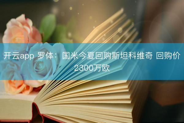 开云app 罗体：国米今夏回购斯坦科维奇 回购价2300万欧