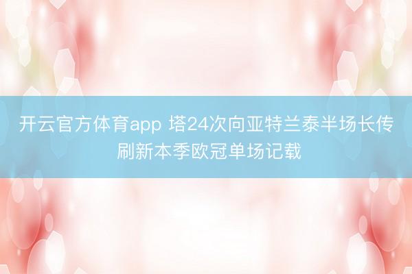 开云官方体育app 塔24次向亚特兰泰半场长传 刷新本季欧冠单场记载