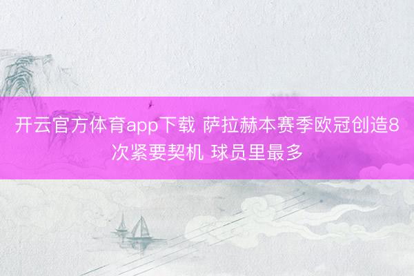 开云官方体育app下载 萨拉赫本赛季欧冠创造8次紧要契机 球员里最多