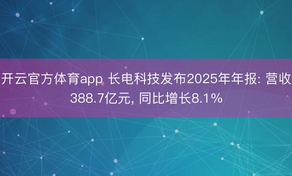 开云官方体育app 长电科技发布2025年年报: 营收388.7亿元, 同比增长8.1%