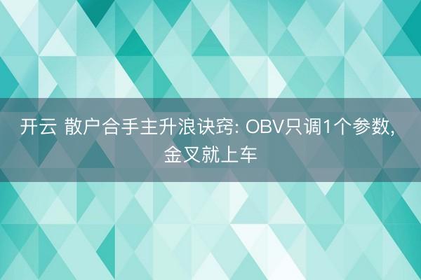 开云 散户合手主升浪诀窍: OBV只调1个参数, 金叉就上车