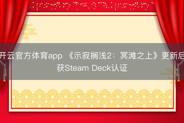 开云官方体育app 《示寂搁浅2：冥滩之上》更新后获Steam Deck认证