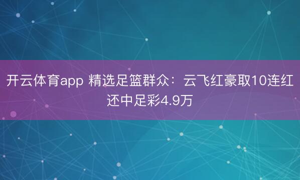 开云体育app 精选足篮群众：云飞红豪取10连红还中足彩4.9万