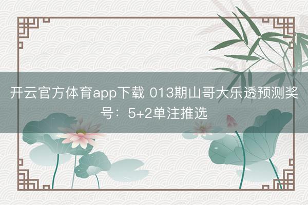 开云官方体育app下载 013期山哥大乐透预测奖号：5+2单注推选