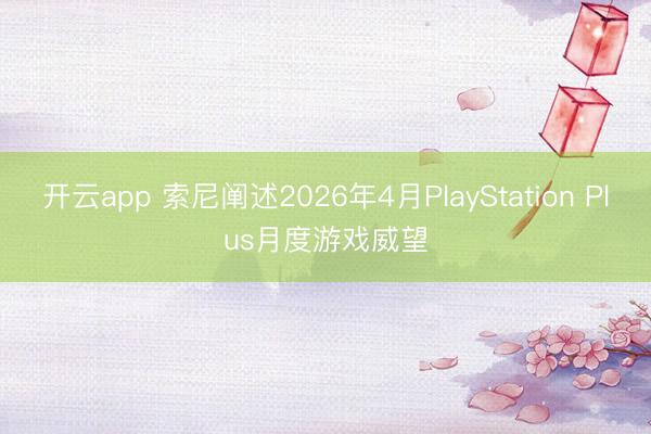 开云app 索尼阐述2026年4月PlayStation Plus月度游戏威望