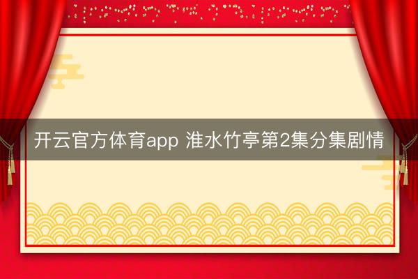 开云官方体育app 淮水竹亭第2集分集剧情