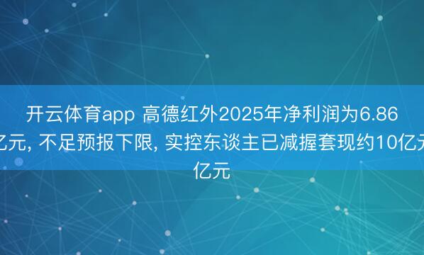 开云体育app 高德红外2025年净利润为6.86亿元, 不足预报下限, 实控东谈主已减握套现约10亿元
