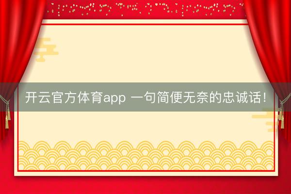 开云官方体育app 一句简便无奈的忠诚话!