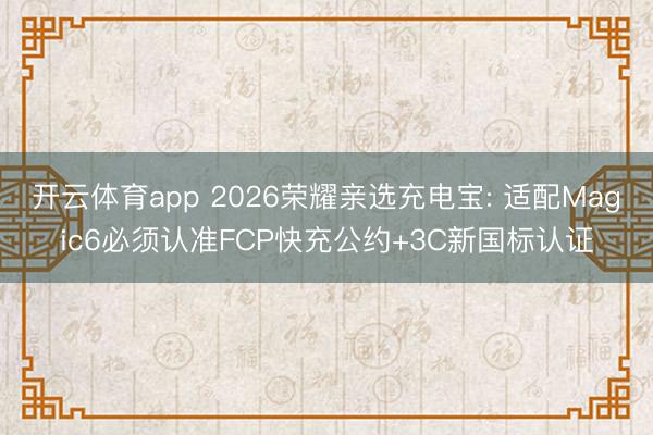 开云体育app 2026荣耀亲选充电宝: 适配Magic6必须认准FCP快充公约+3C新国标认证