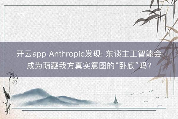 开云app Anthropic发现: 东谈主工智能会成为荫藏我方真实意图的“卧底”吗?