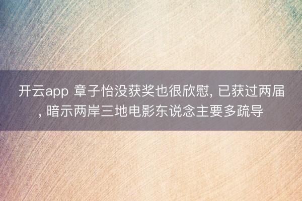 开云app 章子怡没获奖也很欣慰, 已获过两届, 暗示两岸三地电影东说念主要多疏导
