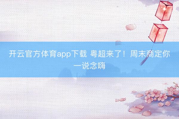 开云官方体育app下载 粤超来了！周末商定你一说念嗨