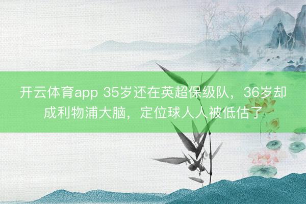 开云体育app 35岁还在英超保级队，36岁却成利物浦大脑，定位球人人被低估了