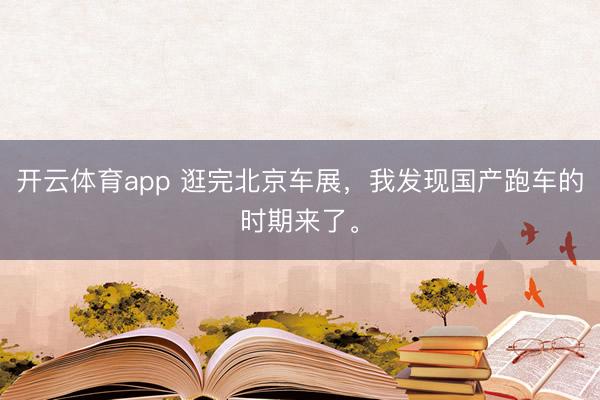 开云体育app 逛完北京车展，我发现国产跑车的时期来了。