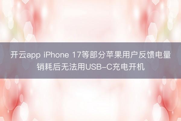 开云app iPhone 17等部分苹果用户反馈电量销耗后无法用USB-C充电开机