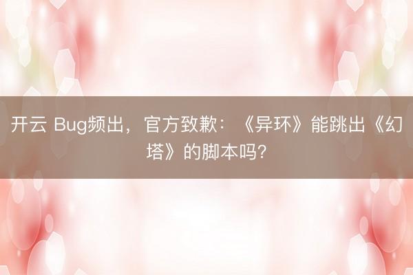 开云 Bug频出，官方致歉：《异环》能跳出《幻塔》的脚本吗？