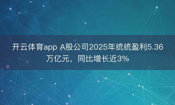 开云体育app A股公司2025年统统盈利5.36万亿元，同比增长近3%