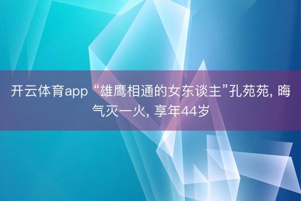 开云体育app “雄鹰相通的女东谈主”孔苑苑, 晦气灭一火, 享年44岁