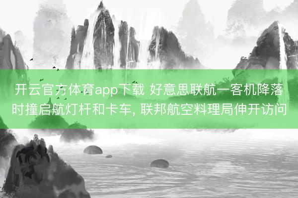 开云官方体育app下载 好意思联航一客机降落时撞启航灯杆和卡车, 联邦航空料理局伸开访问