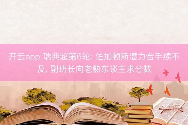 开云app 瑞典超第6轮: 佐加顿斯潜力合手续不及, 副班长向老熟东谈主求分数