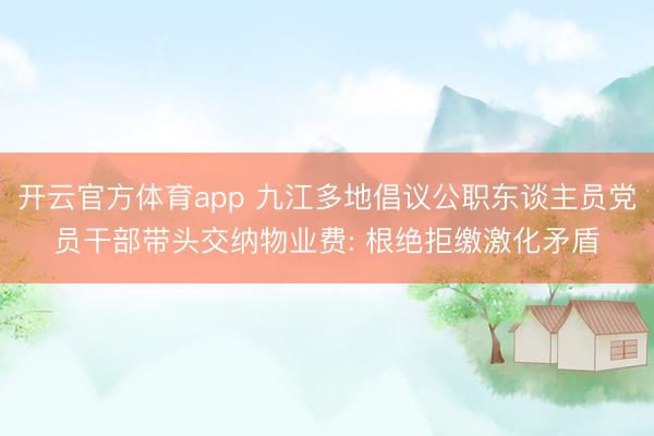 开云官方体育app 九江多地倡议公职东谈主员党员干部带头交纳物业费: 根绝拒缴激化矛盾